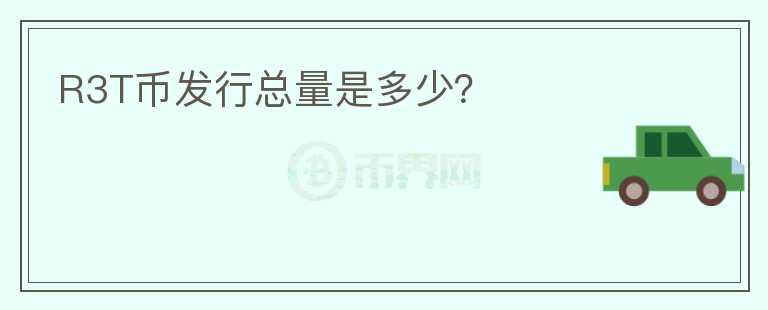 R3T幣發(fā)行總量是多少？