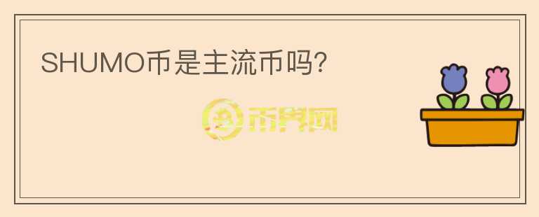 SHUMO幣是主流幣嗎？