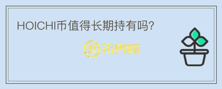 HOICHI幣值得長(zhǎng)期持有嗎？