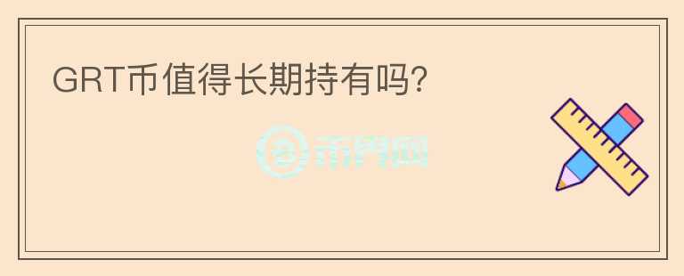 GRT幣值得長(zhǎng)期持有嗎？