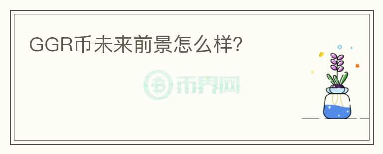 GGR幣未來前景怎么樣？