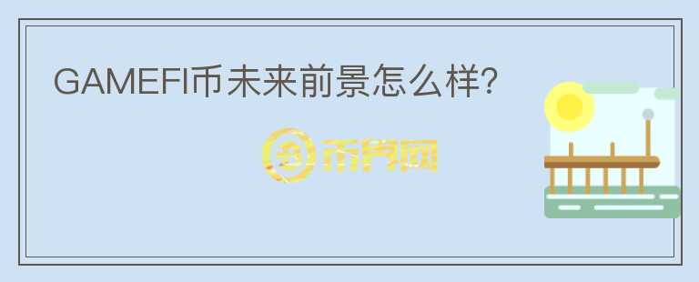 GAMEFI幣未來前景怎么樣？