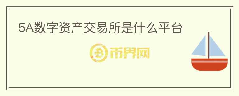 5A數(shù)字資產(chǎn)交易所是什么平臺
