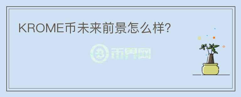 KROME幣未來前景怎么樣？