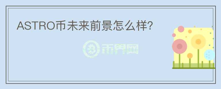 ASTRO幣未來(lái)前景怎么樣？