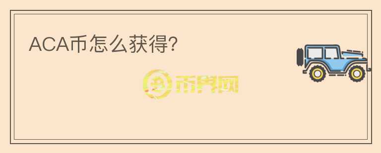 ACA幣怎么獲得？