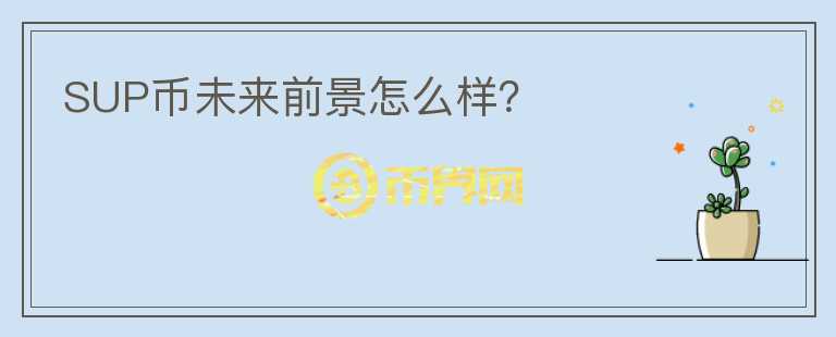 SUP幣未來(lái)前景怎么樣？