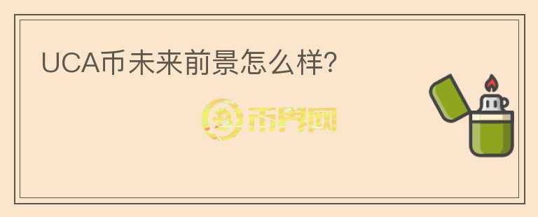 UCA幣未來(lái)前景怎么樣？