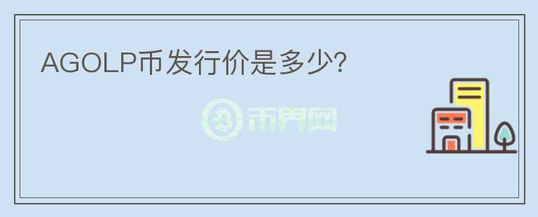 AGOLP幣發(fā)行價(jià)是多少？