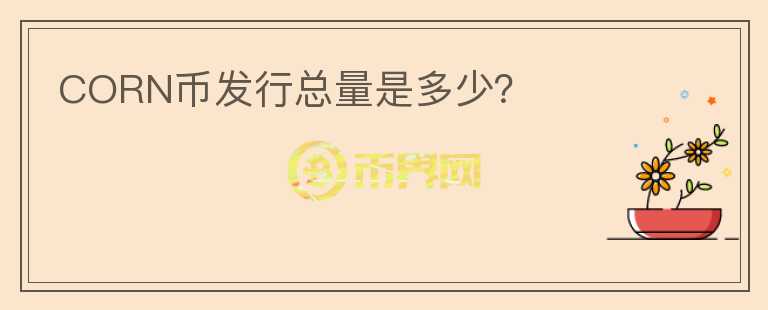 CORN幣發(fā)行總量是多少？