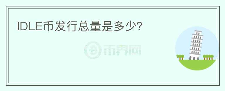 IDLE幣發(fā)行總量是多少？