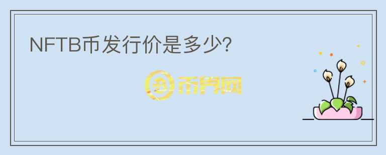 NFTB幣發(fā)行價(jià)是多少？