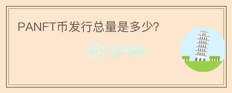 PANFT幣發(fā)行總量是多少？