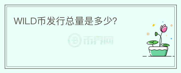 WILD幣發(fā)行總量是多少？
