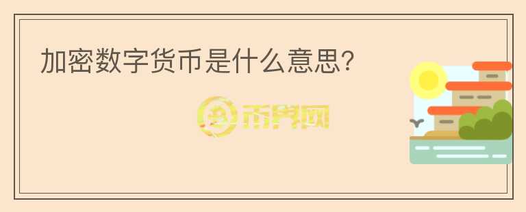 加密數(shù)字貨幣是什么意思？