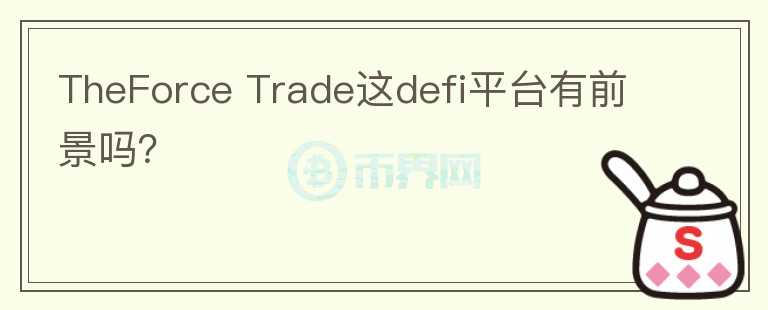 TheForce Trade這defi平臺(tái)有前景嗎？