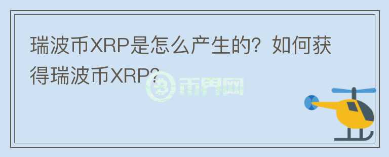 瑞波幣XRP是怎么產(chǎn)生的？如何獲得瑞波幣XRP？