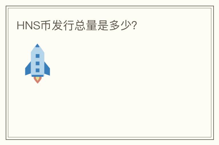 HNS幣發(fā)行總量是多少？