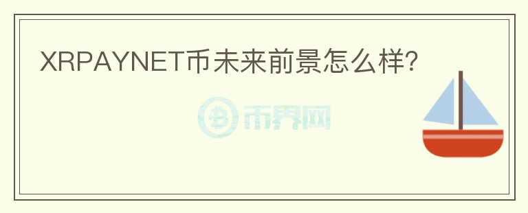 XRPAYNET幣未來前景怎么樣？