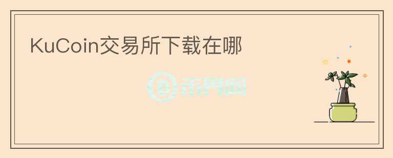 KuCoin交易所下載在哪