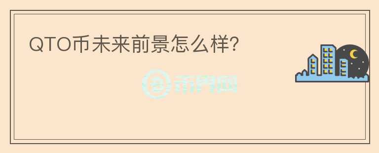 QTO幣未來前景怎么樣？