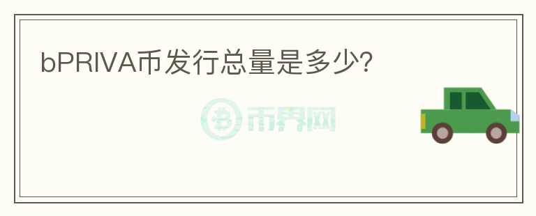 bPRIVA幣發(fā)行總量是多少？