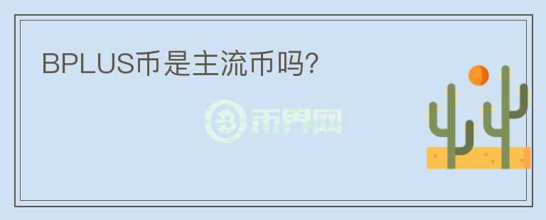 BPLUS幣是主流幣嗎？