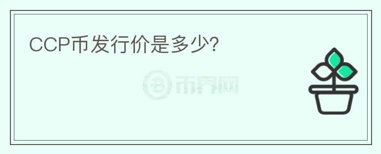 CCP幣發(fā)行價(jià)是多少？