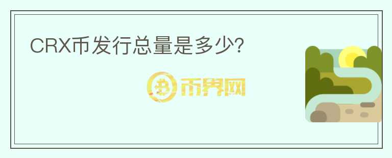 CRX幣發(fā)行總量是多少？