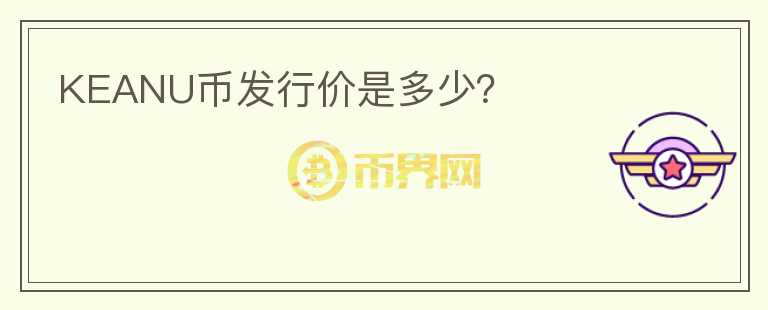 KEANU幣發(fā)行價是多少？