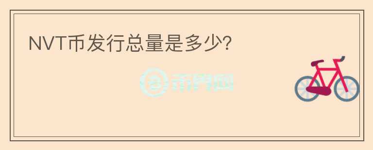 NVT幣發(fā)行總量是多少？