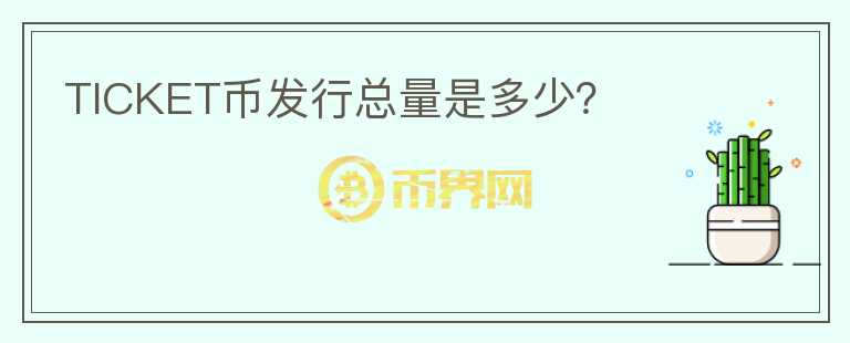 TICKET幣發(fā)行總量是多少？