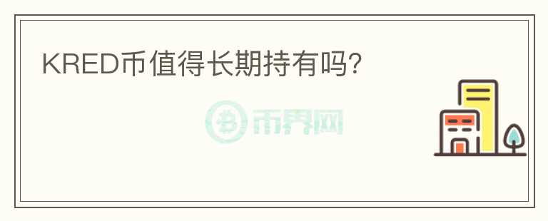 KRED幣值得長(zhǎng)期持有嗎？