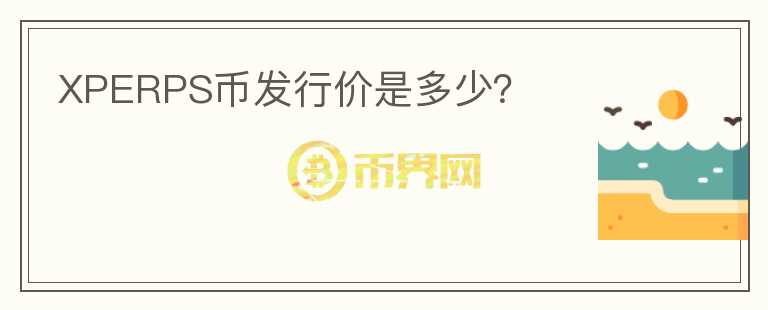 XPERPS幣發(fā)行價(jià)是多少？