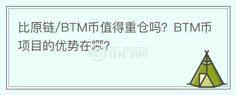 比原鏈/BTM幣值得重倉嗎？BTM幣項目的優(yōu)勢在哪？