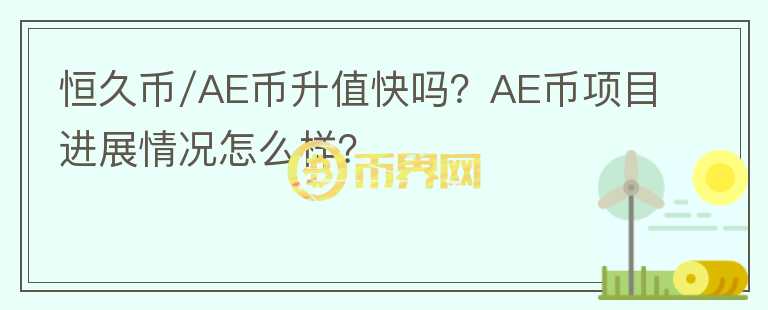 恒久幣/AE幣升值快嗎？AE幣項(xiàng)目進(jìn)展情況怎么樣？