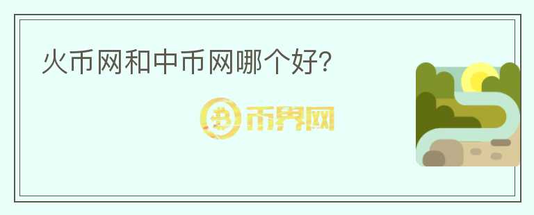 火幣網(wǎng)和中幣網(wǎng)哪個(gè)好？