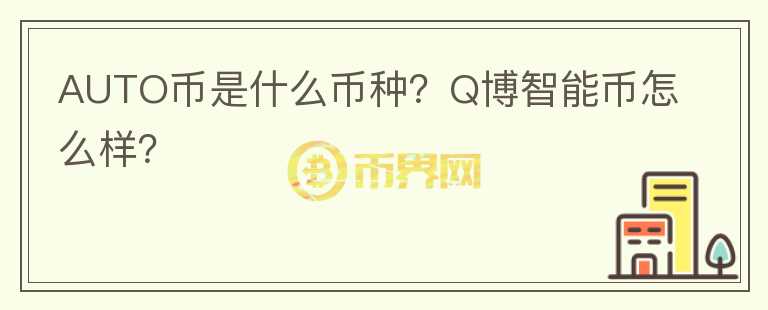 AUTO幣是什么幣種？Q博智能幣怎么樣？