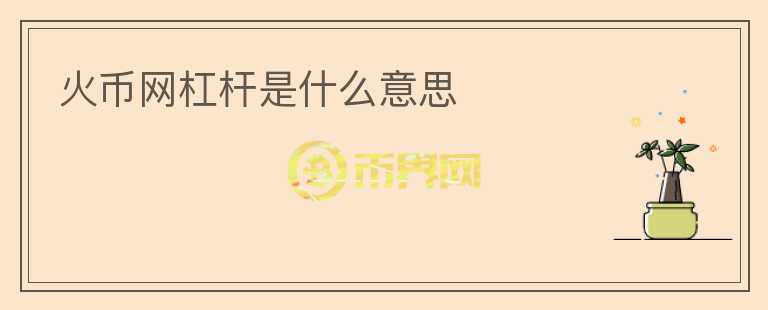 火幣網(wǎng)杠桿是什么意思