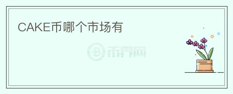 CAKE幣哪個(gè)市場(chǎng)有