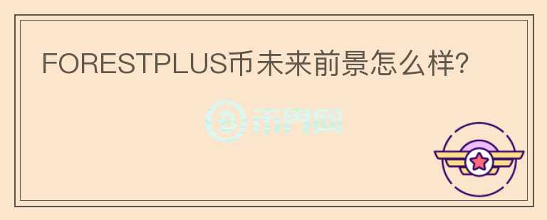 FORESTPLUS幣未來(lái)前景怎么樣？