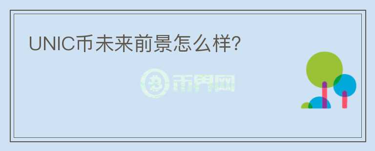 UNIC幣未來(lái)前景怎么樣？