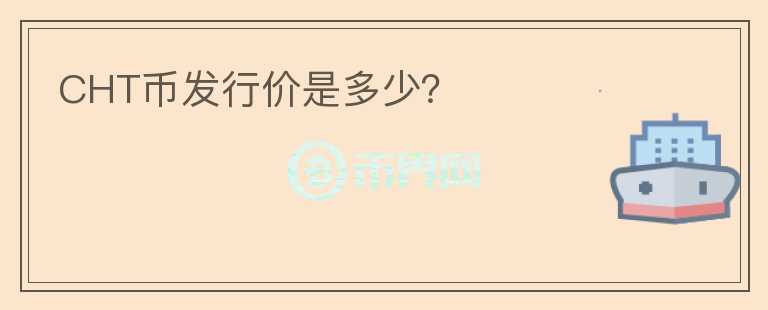 CHT幣發(fā)行價(jià)是多少？