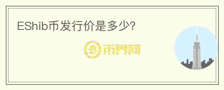 EShib幣發(fā)行價是多少？