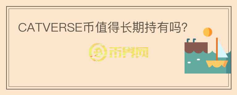 CATVERSE幣值得長(zhǎng)期持有嗎？