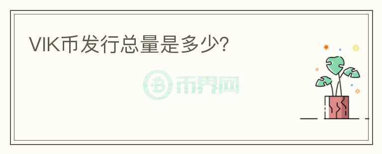 VIK幣發(fā)行總量是多少？