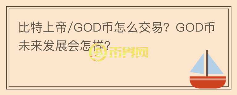 比特上帝/GOD幣怎么交易？GOD幣未來發(fā)展會怎樣？