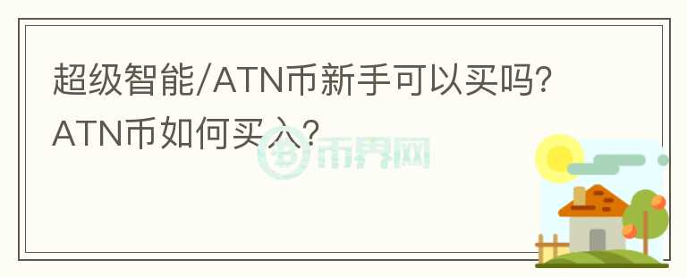 超級智能/ATN幣新手可以買嗎？ATN幣如何買入？