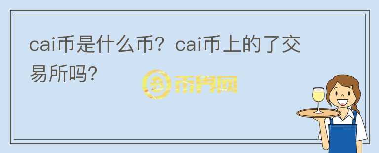 cai幣是什么幣？cai幣上的了交易所嗎？