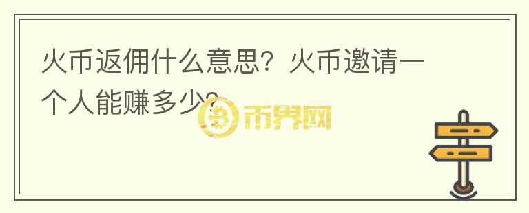 火幣返傭什么意思？火幣邀請(qǐng)一個(gè)人能賺多少？